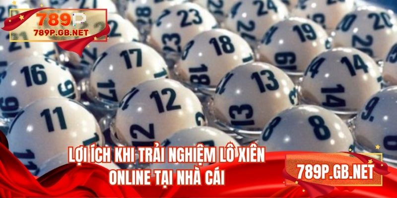 Lợi ích khi trải nghiệm lô xiên online tại nhà cái