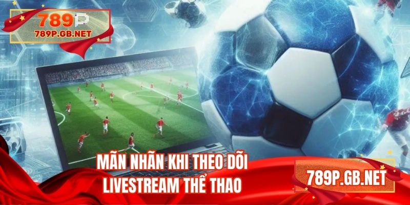 Mãn nhãn khi theo dõi livestream thể thao