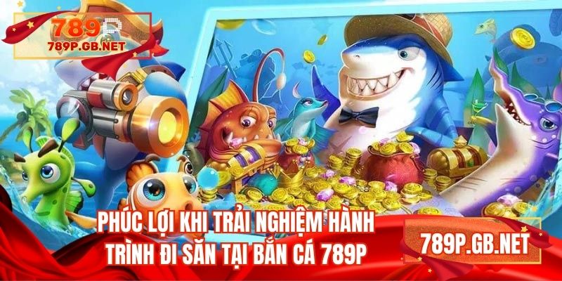 Phúc lợi khi trải nghiệm hành trình đi săn tại bắn cá 789P